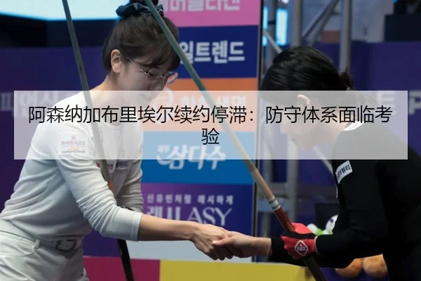 阿森纳加布里埃尔续约停滞：防守体系面临考验