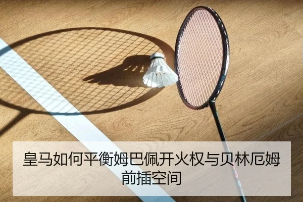 皇马如何平衡姆巴佩开火权与贝林厄姆前插空间