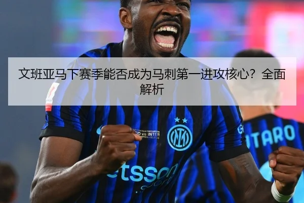 文班亚马下赛季能否成为马刺第一进攻核心？全面解析
