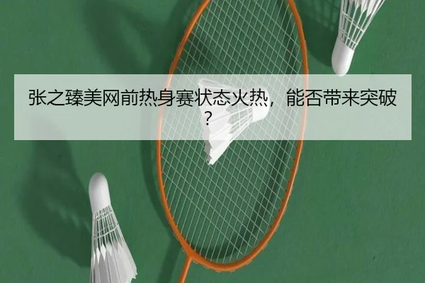 张之臻美网前热身赛状态火热，能否带来突破？